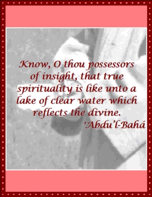 Know, O thou posessors of insight, that true spirituality is like unto a lake of clear water which reflects the divine. #Bahai #ReflectionsOfGod #Spirituality #abdulbaha